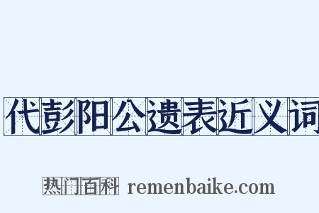 代彭阳公遗表近义词是什么意思的图片